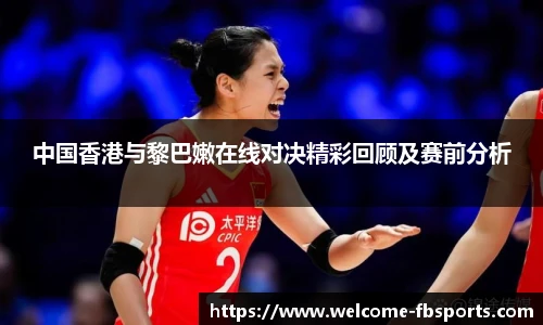 中国香港与黎巴嫩在线对决精彩回顾及赛前分析