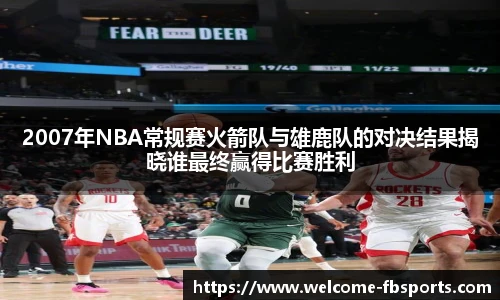 2007年NBA常规赛火箭队与雄鹿队的对决结果揭晓谁最终赢得比赛胜利