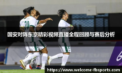 国安对阵东京精彩视频直播全程回顾与赛后分析